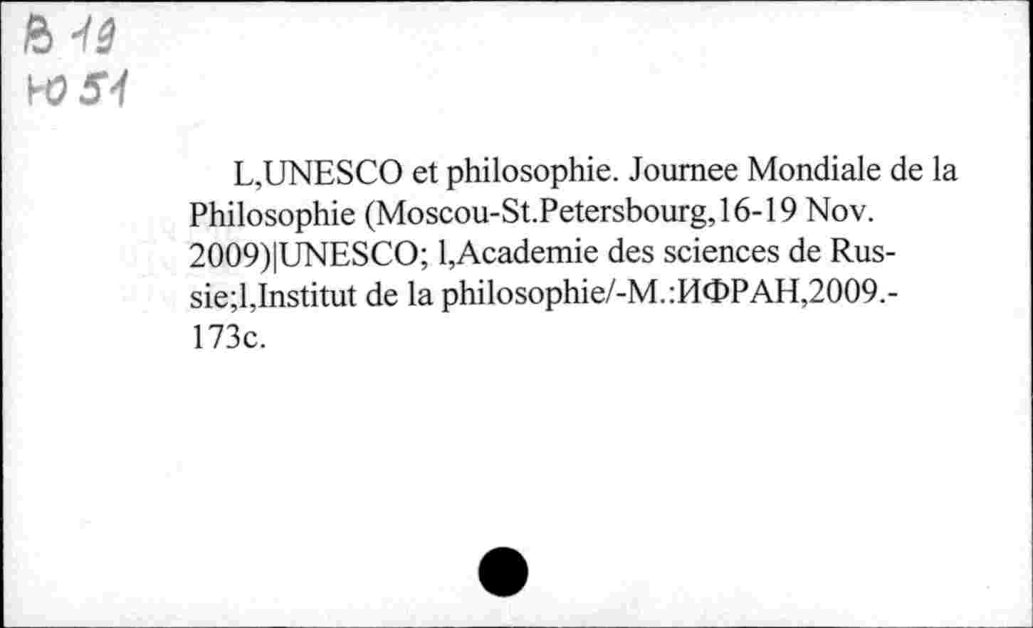 ﻿Ü -is
L,UNESCO et philosophie. Joumee Mondiale de la Philosophie (Moscou-St.Petersbourg,16-19 Nov. 2009)|UNESCO; 1,Academie des sciences de Russie;!,Institut de la philosophie/-M.:H0>PAH,2009.-173c.